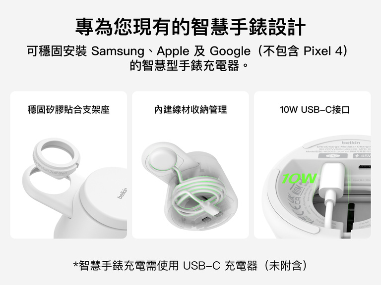 Belkin UltraCharge 模組化充電座配備矽膠貼合的手錶固定座、內建線材收納，並提供 10W USB-C 連接埠，可彈性搭配相容的 Apple、Google 與 Samsung 智慧手錶充電器。
